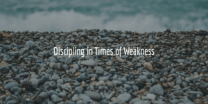 Discipling in Times of Weakness