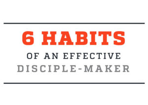 6 Habits of an Effective Disciple Maker