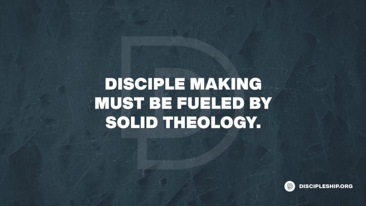 Disciple Making must be Fueled by Solid Theology